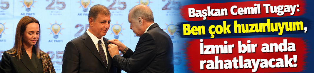 Başkan Cemil Tugay: Ben çok huzurluyum, İzmir bir anda rahatlayacak!