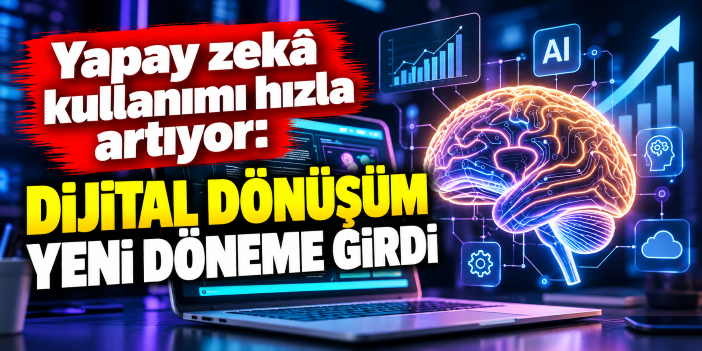 Yapay zekâ kullanımı hızla artıyor: Dijital dönüşüm yeni döneme girdi
