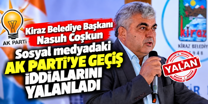 Kiraz Belediye Başkanı Nasuh Coşkun Sosyal medyadaki AK Parti’ye geçiş İddialarını yalanladı