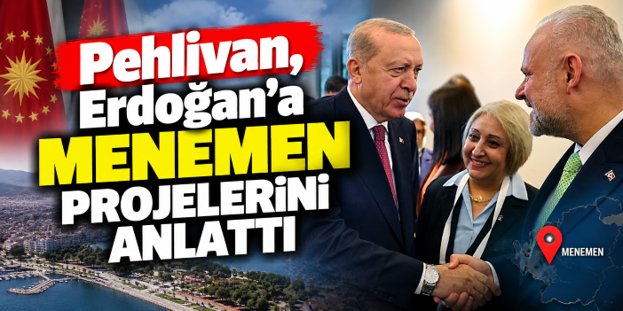 Pehlivan, Erdoğan'a Menemen projelerini anlattı