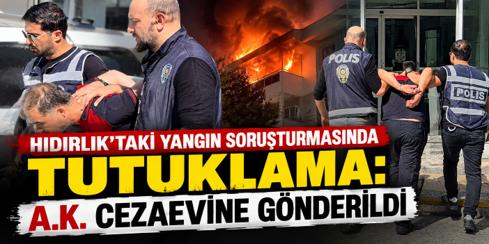 Hıdırlık'taki yangın soruşturmasında tutuklama: A.K. cezaevine gönderildi