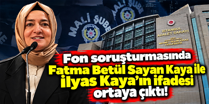 Fon soruşturmasında Fatma Betül Sayan Kaya ile İlyas Kaya’ın ifadesi ortaya çıktı