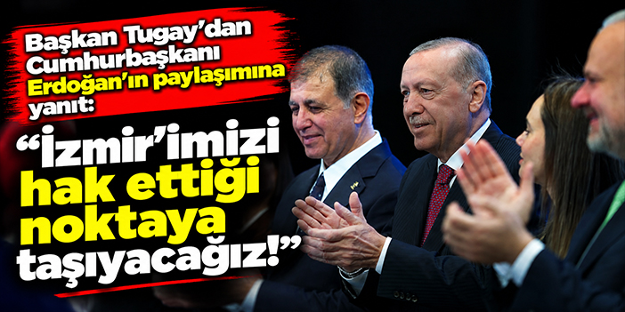 Başkan Tugay'dan Cumhurbaşkanı Erdoğan'ın paylaşımına yanıt: İzmir'imizi hak ettiği noktaya taşıyacağız!