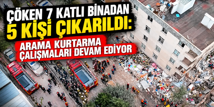 Çöken 7 katlı binadan 5 kişi çıkarıldı: Arama kurtarma çalışmaları devam ediyor