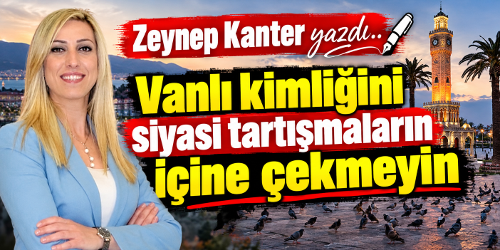 Vanlı kimliğini siyasi tartışmaların içine çekmeyin