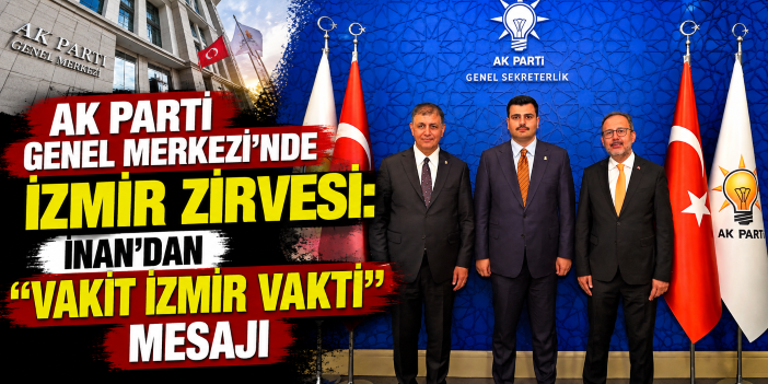 AK Parti Genel Merkezi'nde İzmir zirvesi: İnan'dan "Vakit İzmir vakti" mesajı