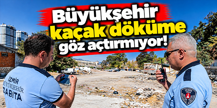 Büyükşehir kaçak döküme göz açtırmıyor!