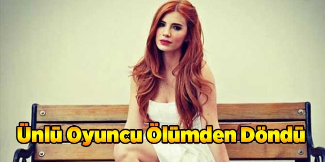 Ünlü Oyuncu Ölümden Döndü!