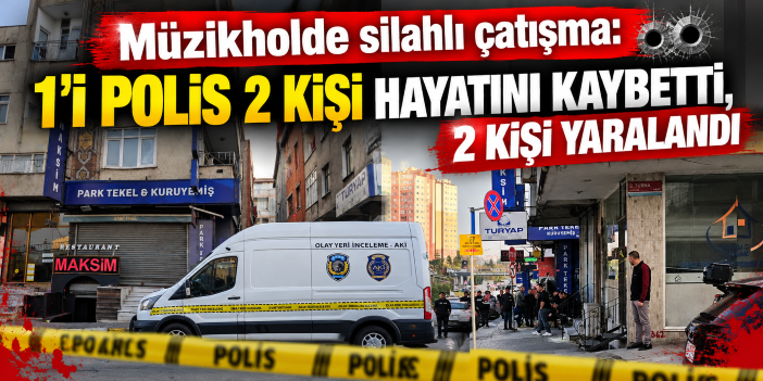 Müzikholde silahlı çatışma: 1'i polis 2 kişi hayatını kaybetti, 2 kişi yaralandı