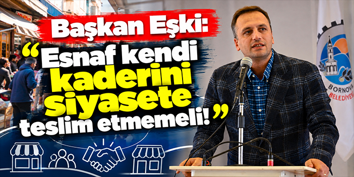 Başkan Eşki: Esnaf kendi kaderini siyasete teslim etmemeli!
