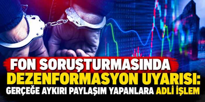 Fon soruşturmasında dezenformasyon uyarısı: Gerçeğe aykırı paylaşım yapanlara adli işlem