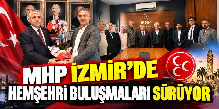 MHP İzmir’de Hemşehri Buluşmaları Sürüyor