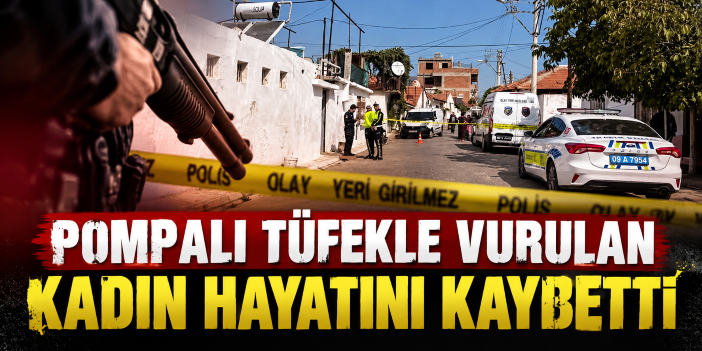 Pompalı tüfekle vurulan kadın hayatını kaybetti