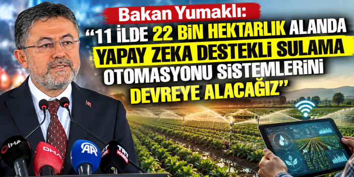 Bakan Yumaklı: "11 ilde 22 bin hektarlık alanda yapay zeka destekli sulama otomasyonu sistemlerini devreye alacağız"