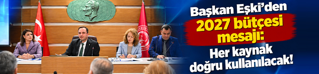 Başkan Eşki’den 2027 bütçesi mesajı: Her kaynak doğru kullanılacak!