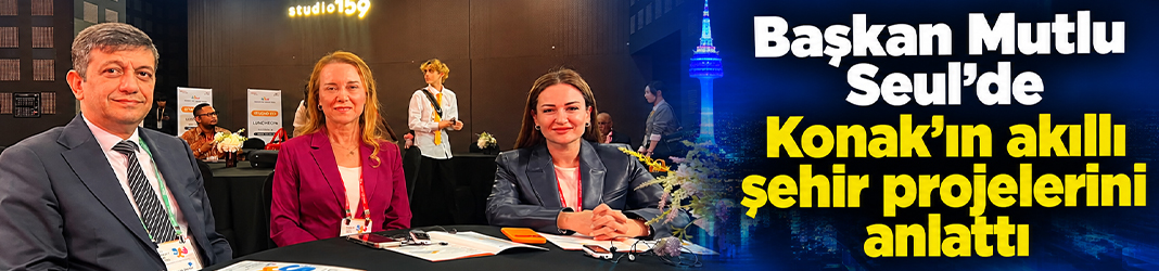 Başkan Mutlu Seul’de Konak’ın akıllı şehir projelerini anlattı