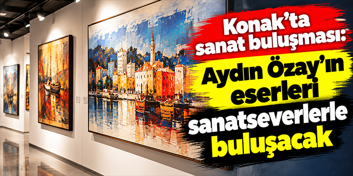 Konak’ta sanat buluşması: Aydın Özay’ın eserleri sanatseverlerle buluşacak