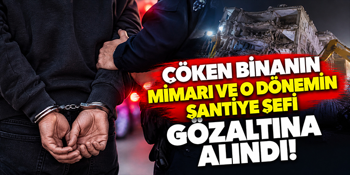 Çöken binanın mimarı ve o dönemin şantiye şefi gözaltına alındı!