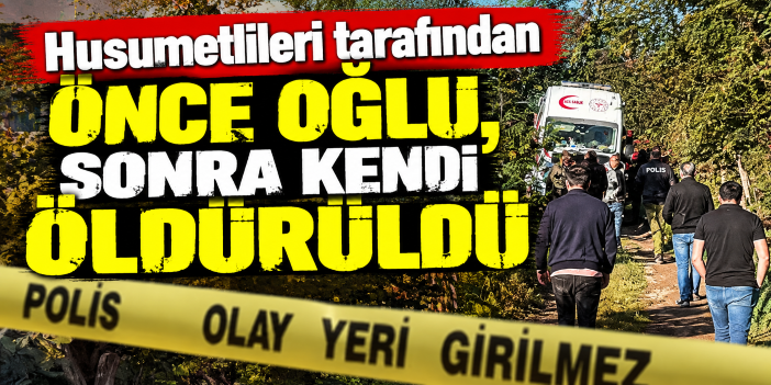 Husumetlileri tarafından önce oğlu, sonra kendi öldürüldü