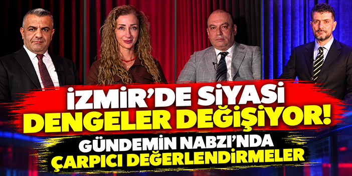 İzmir’de siyasi dengeler değişiyor! Gündemin Nabzı’nda çarpıcı değerlendirmeler