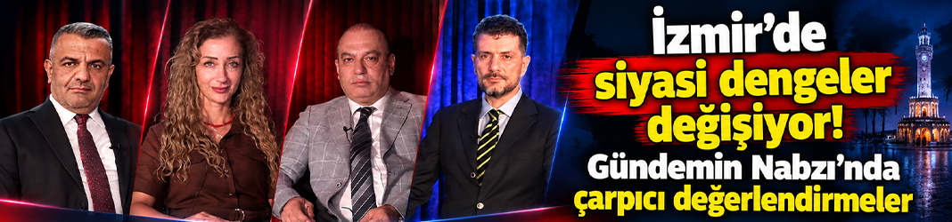 İzmir’de siyasi dengeler değişiyor! Gündemin Nabzı’nda çarpıcı değerlendirmeler