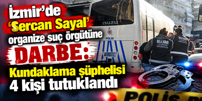 İzmir’de 'Sercan Sayal' organize suç örgütüne darbe: Kundaklama şüphelisi 4 kişi tutuklandı
