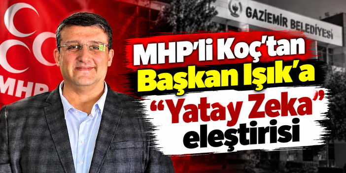 MHP'li Koç'tan Başkan Işık'a "Yatay Zeka" eleştirisi