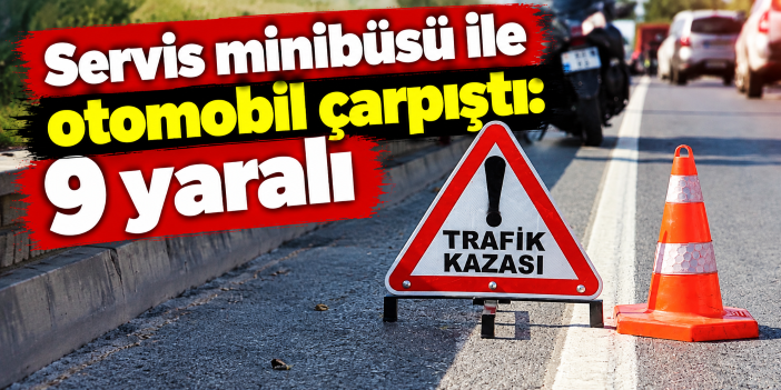 Servis minibüsü ile otomobil çarpıştı: 9 yaralı