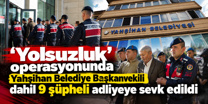 'Yolsuzluk' operasyonunda Yahşihan Belediye Başkanvekili dahil 9 şüpheli adliyeye sevk edildi