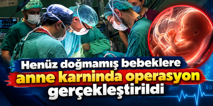 Henüz doğmamış bebeklere anne karnında operasyon gerçekleştirildi