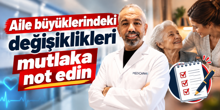 Aile büyüklerindeki değişiklikleri mutlaka not edin