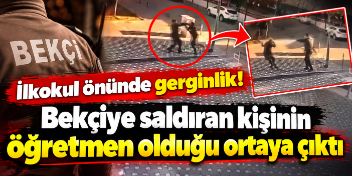İlkokul önünde gerginlik! Bekçiye saldıran kişinin öğretmen olduğu ortaya çıktı