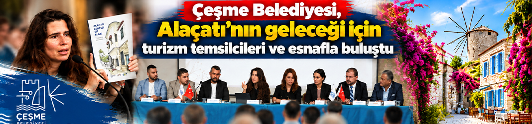 Çeşme Belediyesi, Alaçatı’nın geleceği için turizm temsilcileri ve esnafla buluştu