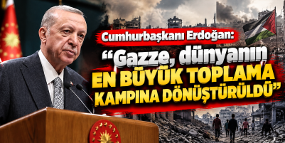 Cumhurbaşkanı Erdoğan: "Gazze, dünyanın en büyük toplama kampına dönüştürüldü"