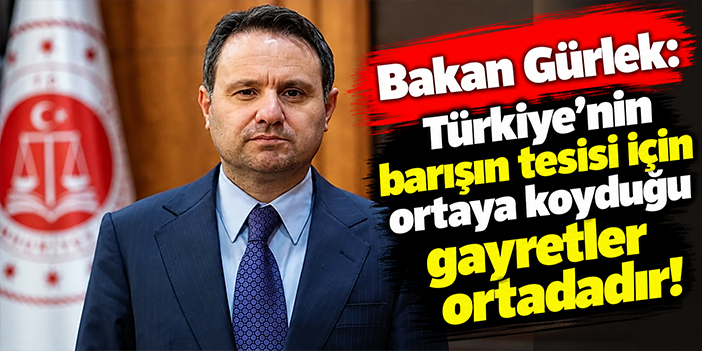 Bakan Gürlek: Türkiye'nin barışın tesisi için ortaya koyduğu gayretler ortadadır!