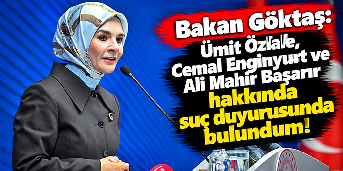 Bakan Göktaş: Ümit Özlale, Cemal Enginyurt ve Ali Mahir Başarır hakkında suç duyurusunda bulundum!