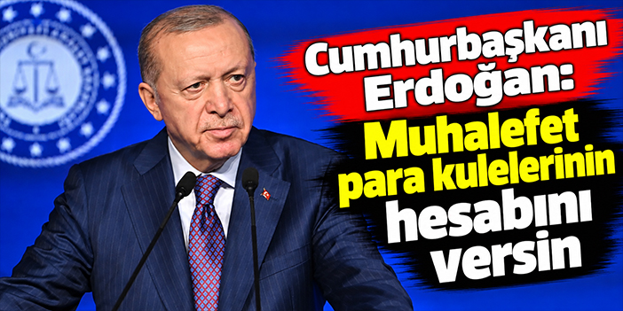 Cumhurbaşkanı Erdoğan: Muhalefet para kulelerinin hesabını versin