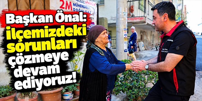 Başkan Önal: İlçemizdeki sorunları çözmeye devam ediyoruz!
