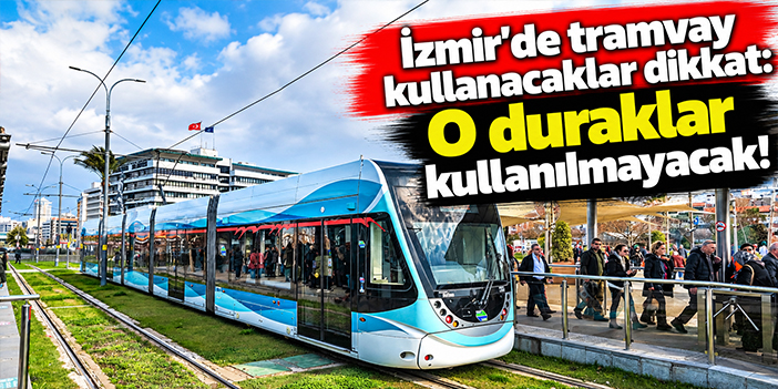 İzmir'de tramvay kullanacaklar dikkat: O duraklar kullanılmayacak!