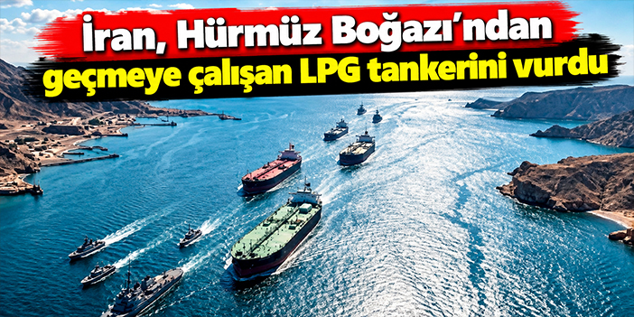 İran, Hürmüz Boğazı'ndan geçmeye çalışan LPG tankerini vurdu