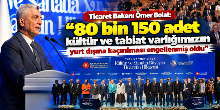 Ticaret Bakanı Ömer Bolat: "80 bin 150 adet kültür ve tabiat varlığımızın yurt dışına kaçırılması engellenmiş oldu"