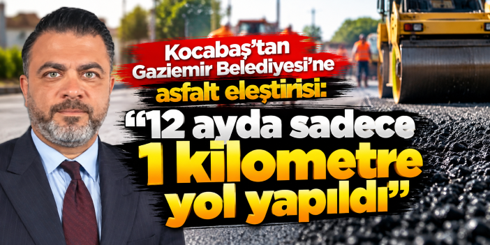 Kocabaş'tan Gaziemir Belediyesi'ne asfalt eleştirisi: "12 ayda sadece 1 kilometre yol yapıldı"