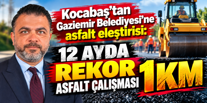 Kocabaş'tan Gaziemir Belediyesi'ne asfalt eleştirisi: 12 ayda rekor asfalt çalışması 1 kilometre