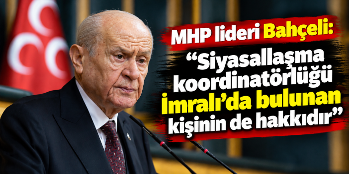 MHP lideri Bahçeli: "Siyasallaşma koordinatörlüğü İmralı’da bulunan kişinin de hakkıdır"