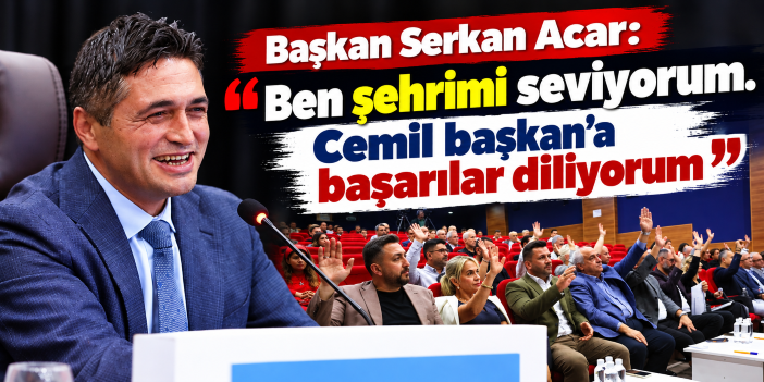 Başkan Serkan Acar: "Ben şehrimi seviyorum. Cemil başkan’a başarılar diliyorum"