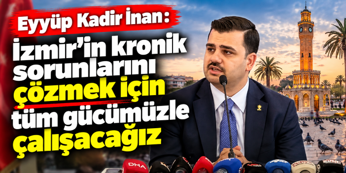 Eyyüp Kadir İnan: İzmir'in kronik sorunlarını çözmek için tüm gücümüzle çalışacağız
