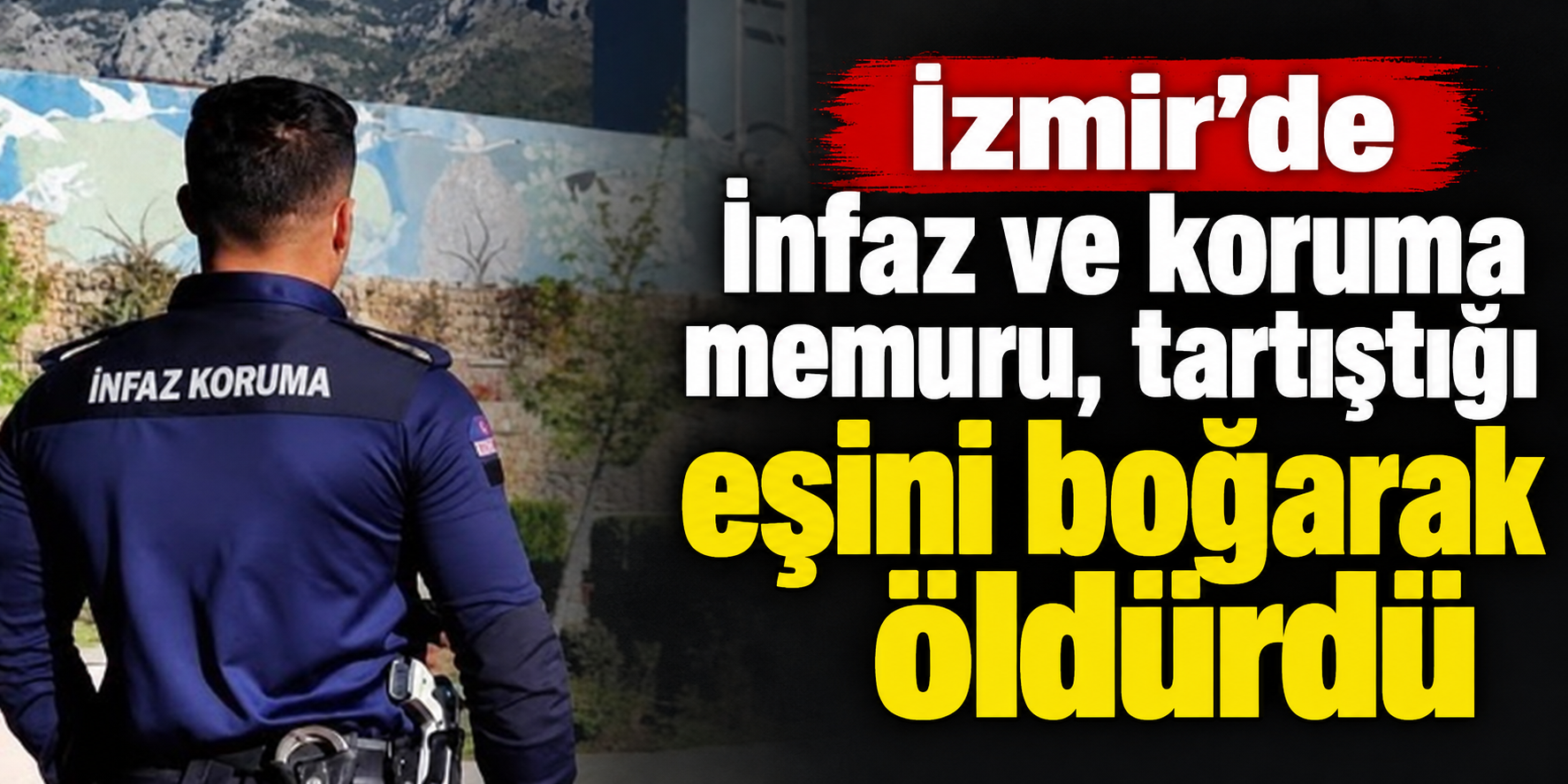 İzmir’de infaz ve koruma memuru, tartıştığı eşini boğarak öldürdü