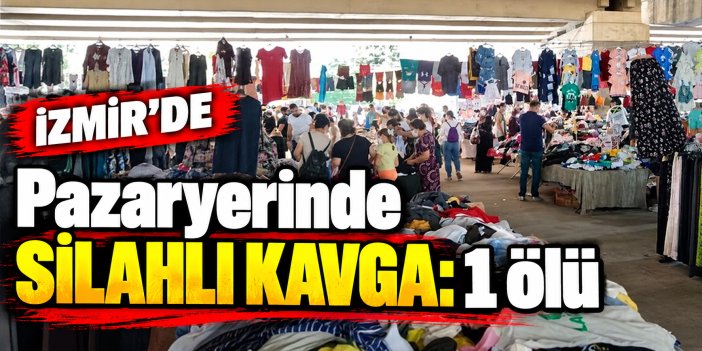 İzmir’de pazaryerinde silahlı kavga: 1 ölü