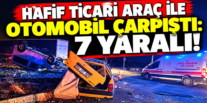 Hafif ticari araç ile otomobil çarpıştı: 7 yaralı!
