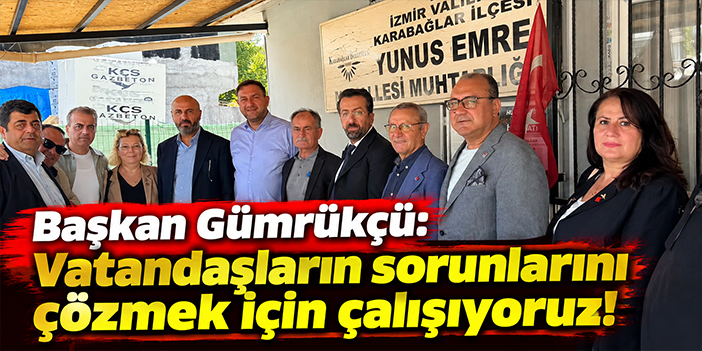 Başkan Gümrükçü: Vatandaşların sorunlarını çözmek için çalışıyoruz!